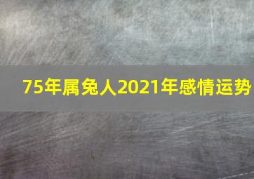 75年属兔人2021年感情运势