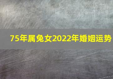 75年属兔女2022年婚姻运势