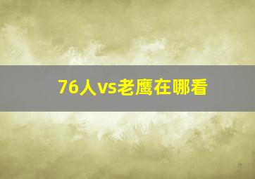 76人vs老鹰在哪看