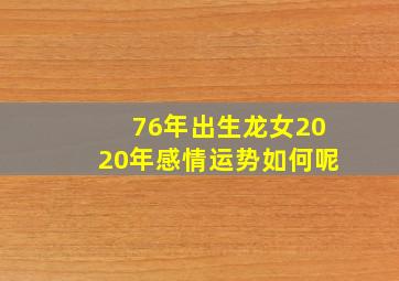 76年出生龙女2020年感情运势如何呢