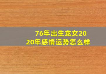 76年出生龙女2020年感情运势怎么样