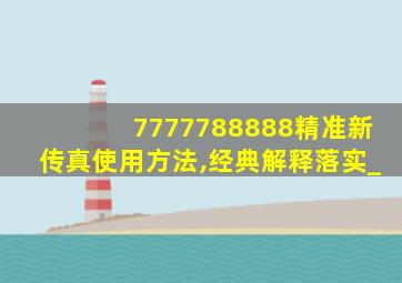 7777788888精准新传真使用方法,经典解释落实_