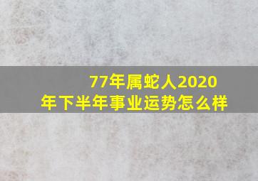 77年属蛇人2020年下半年事业运势怎么样