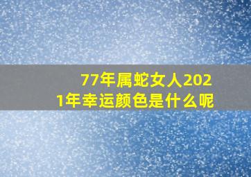 77年属蛇女人2021年幸运颜色是什么呢