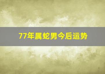 77年属蛇男今后运势