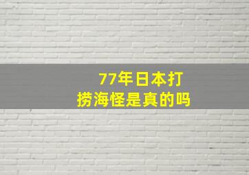 77年日本打捞海怪是真的吗