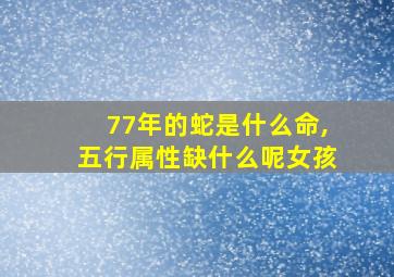 77年的蛇是什么命,五行属性缺什么呢女孩