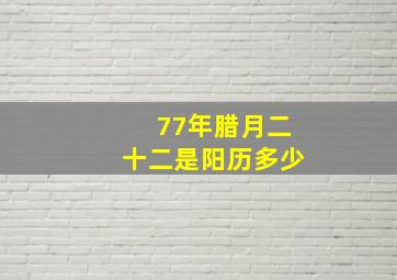 77年腊月二十二是阳历多少