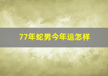 77年蛇男今年运怎样