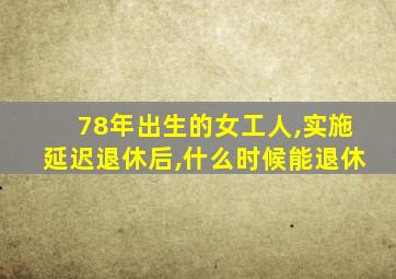 78年出生的女工人,实施延迟退休后,什么时候能退休