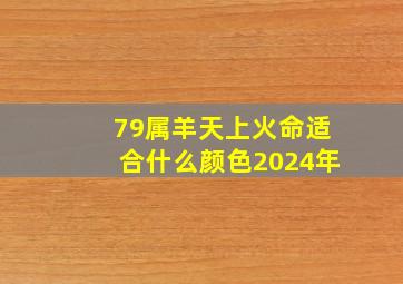 79属羊天上火命适合什么颜色2024年