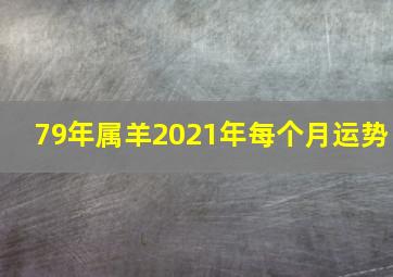 79年属羊2021年每个月运势