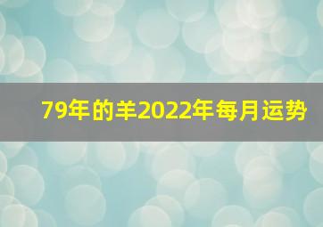 79年的羊2022年每月运势