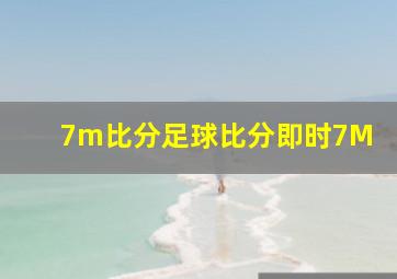 7m比分足球比分即时7M