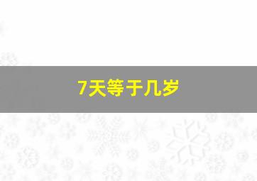 7天等于几岁