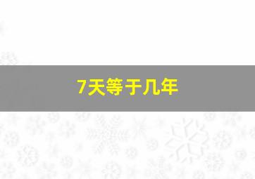 7天等于几年