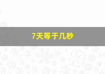 7天等于几秒