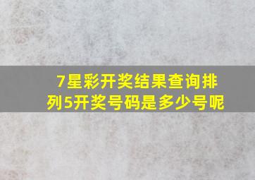 7星彩开奖结果查询排列5开奖号码是多少号呢