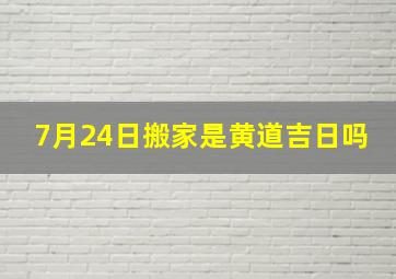 7月24日搬家是黄道吉日吗