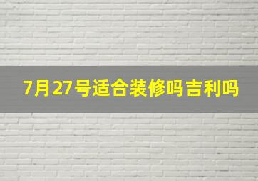 7月27号适合装修吗吉利吗