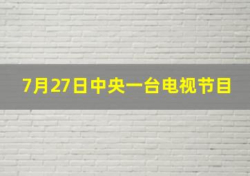 7月27日中央一台电视节目