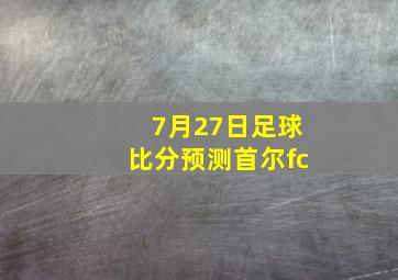 7月27日足球比分预测首尔fc