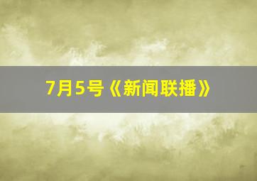 7月5号《新闻联播》