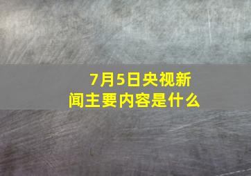 7月5日央视新闻主要内容是什么