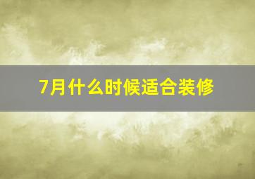 7月什么时候适合装修