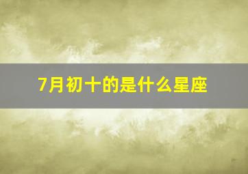 7月初十的是什么星座