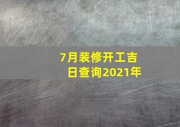 7月装修开工吉日查询2021年