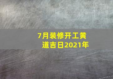 7月装修开工黄道吉日2021年