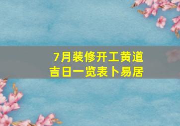 7月装修开工黄道吉日一览表卜易居