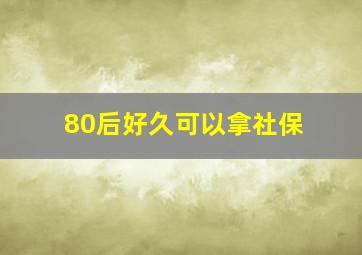 80后好久可以拿社保