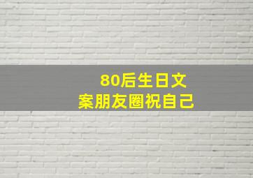 80后生日文案朋友圈祝自己