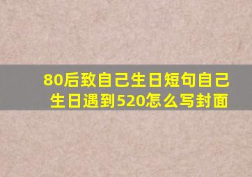 80后致自己生日短句自己生日遇到520怎么写封面