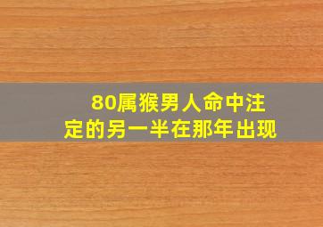 80属猴男人命中注定的另一半在那年出现