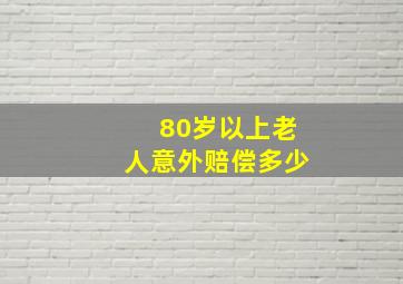 80岁以上老人意外赔偿多少