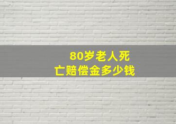 80岁老人死亡赔偿金多少钱