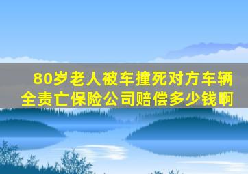 80岁老人被车撞死对方车辆全责亡保险公司赔偿多少钱啊