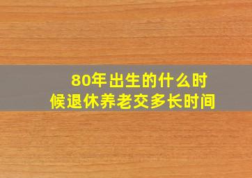 80年出生的什么时候退休养老交多长时间