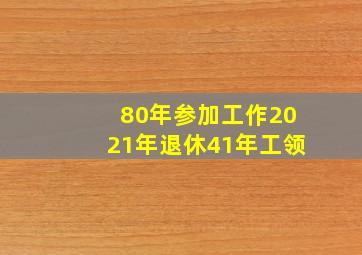 80年参加工作2021年退休41年工领