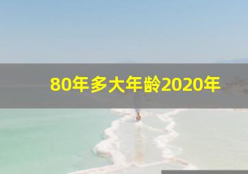 80年多大年龄2020年