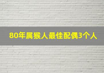 80年属猴人最佳配偶3个人