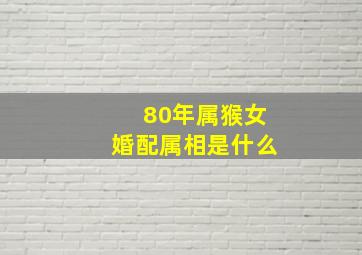 80年属猴女婚配属相是什么