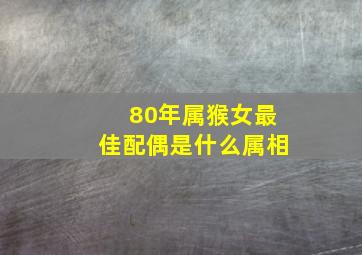 80年属猴女最佳配偶是什么属相