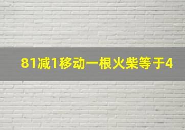 81减1移动一根火柴等于4