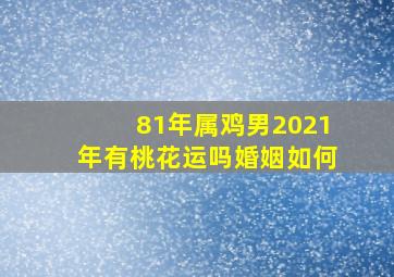 81年属鸡男2021年有桃花运吗婚姻如何