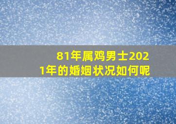 81年属鸡男士2021年的婚姻状况如何呢