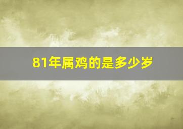 81年属鸡的是多少岁